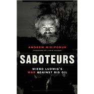 Saboteurs Wiebo Ludwig's War Against Big Oil 9781771640824