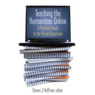 Teaching the Humanities Online: A Practical Guide to the Virtual Classroom: A Practical Guide to the Virtual Classroom 9780765620828