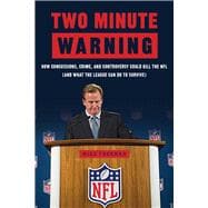 Two Minute Warning: How Concussions, Crime, and Controversy Could Kill the NFL (And What the League Can Do to Survive) 9781629370835