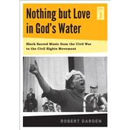 Nothing but Love in God's Water: Black Sacred Music from the Civil War to the Civil Rights Movement 9780271050843