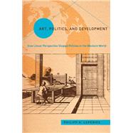 Art, Politics, and Development: How Linear Perspective Shaped Policies in the Western World 9781439910849