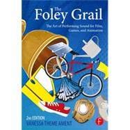 The Foley Grail: The Art of Performing Sound for Film, Games, and Animation 9780415840859