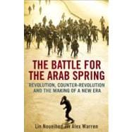 The Battle for the Arab Spring; Revolution, Counter-Revolution and the Making of a New Era 9780300180862