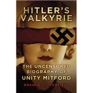 Hitler's Valkyrie: The Uncensored Biography of Unity Mitford 9780750960885