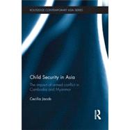 Child Security in Asia: The Impact of Armed Conflict in Cambodia and Myanmar 9780415820899