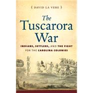 The Tuscarora War: Indians, Settlers, and the Fight for the Carolina Colonies 9781469610900