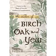 The Wisdom of Birch, Oak, and Yew: Connect to the Magic of Trees for Guidance & Transformation 9780738740904