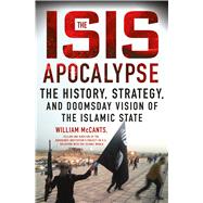 The ISIS Apocalypse The History, Strategy, and Doomsday Vision of the Islamic State 9781250080905