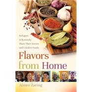 Flavors from Home: Refugees in Kentucky Share Their Stories and Comfort Foods 9780813160917