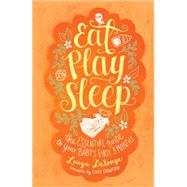 Eat, Play, Sleep The Essential Guide to Your Baby's First Three Months 9781451650921