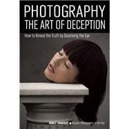 Photography: The Art of Deception How to Reveal the Truth by Deceiving the Eye 9781682030929