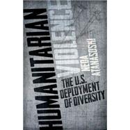 Humanitarian Violence: The U.s. Deployment of Diversity 9780816680931