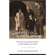 A Passion for the True and Just: Felix and Lucy Kramer Cohen and the Indian New Deal 9780816530939