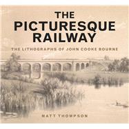 The Picturesque Railway: The Lithographs of John Cooke Bourne 9780750960946
