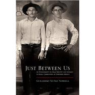Just Between Us: An Ethnography of Male Identity and Intimacy in Rural Communities of Northern Mexico 9780816530946