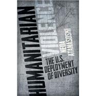Humanitarian Violence: The U.s. Deployment of Diversity 9780816680948