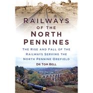 Railways of the North Pennines: The Rise and Fall of the Railways Serving the North Pennine Orefield 9780750960953