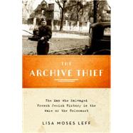 The Archive Thief The Man Who Salvaged French Jewish History in the Wake of the Holocaust 9780199380954