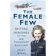 The Female Few; Spitfire Heroines of the Air Transport Auxiliary 9780752480961