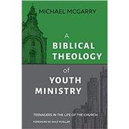 A Biblical Theology of Youth Ministry: Teenagers in The Life of The Church 9781614840961