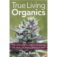 True Living Organics The Ultimate Guide to Growing All-Natural Marijuana Indoors 9781931160964