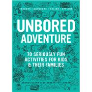 UNBORED Adventure 70 Seriously Fun Activities for Kids and Their Families 9781632860965
