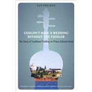 Couldn't Have a Wedding Without a Fiddler: The Story of Traditional Fiddling on Prince Edward Island 9781621900979
