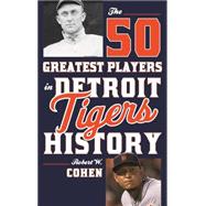 The 50 Greatest Players in Detroit Tigers History 9781630760991