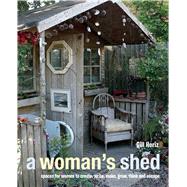 A Woman's Sheds: Spaces for Women to Create, Write, Makec, Grow, Think, and Escape 9781782490999