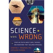 Science Was Wrong: Startling Truths About Cures, Theories, and Inventions they Declared Impossible 9781601631022