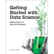 Getting Started with Data Science Making Sense of Data with Analytics 9780133991024