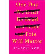 One Day We’ll Be Dead and None of This Will Matter 9781250121028