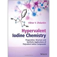 Hypervalent Iodine Chemistry Preparation, Structure, and Synthetic Applications of Polyvalent Iodine Compounds 9781118341032