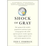 Shock of Gray : The Aging of the World's Population and How It Pits Young Against Old, Child Against Parent, Worker Against Boss, Company Against Rival, and Nation Against Nation 9781416551034