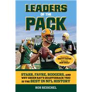 Leaders of the Pack: Starr, Favre, Rodgers and Why Green Bay's Quarterback Trio Is the Best in NFL History 9781629371047