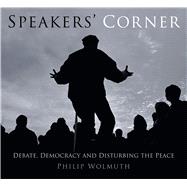 Speakers Cornered: Debate, Democracy and Disturbing the Peace at London's Speakers' Corner 9780750961066