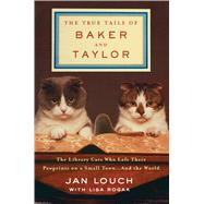The True Tails of Baker and Taylor The Library Cats Who Left Their Pawprints on a Small Town . . . and the World 9781250081070