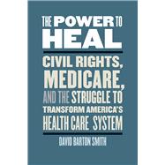 The Power to Heal: Civil Rights, Medicare, and the Struggle to Transform America's Health Care System 9780826521071