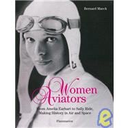 Women Aviators : From Amelia Earhart to Sally Ride, Making History in Air and Space