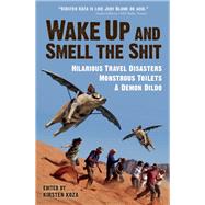 Wake Up and Smell the Shit Hilarious Travel Disasters, Monstrous Toilets, and a Demon Dildo 9781609521097