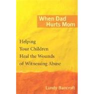 When Dad Hurts Mom : Helping Your Children Heal the Wounds of Witnessing Abuse