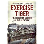 Exercise Tiger: The Forgotten Sacrifice of the Silent Few 9781781551103