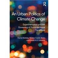 An Urban Politics of Climate Change: Experimentation and the Governing of Socio-Technical Transitions 9781138791107