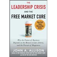 The Leadership Crisis and the Free Market Cure: Why the Future of Business Depends on the Return to Life, Liberty, and the Pursuit of Happiness 9780071831116