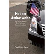 Madam Ambassador: Three Years of Diplomacy, Dinner Parties, and Democracy in Budapest 9781620971116