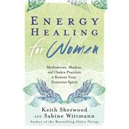 Energy Healing for Women: Meditations, Mudras, and Chakra Practices to Restore Your Feminine Spirit 9780738741123