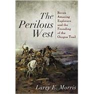 The Perilous West: Seven Amazing Explorers and the Founding of the Oregon Trail 9781442211131