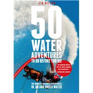 50 Water Adventures To Do Before You Die The world's ultimate experiences in, on and under water 9781472901132