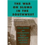 The War on Slums in the Southwest: Public Housing and Slum Clearance in Texas, Arizona, and New Mexico, 1935-1965 9781439911150