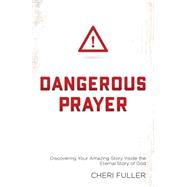 Dangerous Prayer: Discovering Your Amazing Story Inside the Eternal Story of God 9781634091152
